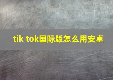 tik tok国际版怎么用安卓